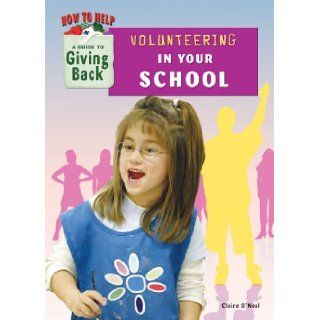 Volunteering in Your School (How to Help: A Guide to Giving Back): Claire O'Neal: 9781584159209: Books