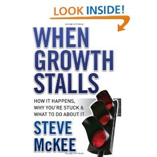 When Growth Stalls: How It Happens, Why You're Stuck, and What to Do About It: Steve McKee: 9780470395707: Books