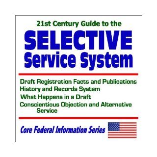 21st Century Guide to the Selective Service System with Draft Registration Facts and Publications, History and Records System, What Happens in aService (Core Federal Information Series): U.S. Government: 9781592480999: Books