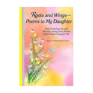 Roots and Wings : Poems to My Daughter : Your Growing Up and Moving Away from Home Hasn't Been Easy for Me: Roger A., Ph.D. Desmarais: 9780883964231: Books