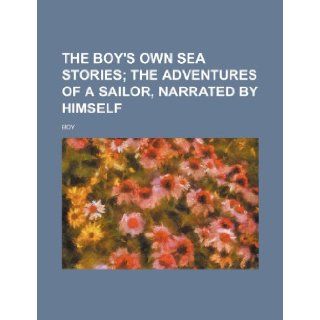 The Boy's Own Sea Stories; The Adventures of a Sailor, Narrated by Himself: Boy: 9781236504807: Books