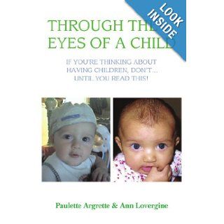 Through the Eyes of a Child If You're Thinking About Having Children, Don't Until You Read This Paulette Argrette, Ann Lovergine 9780595461653 Books