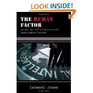 The Human Factor: Inside the CIA's Dysfunctional Intelligence Culture: Ishmael Jones: 9781594032233: Books