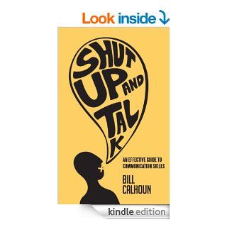 Shut Up And Talk: An Effective Guide to Communication Skills eBook: Bill Calhoun: Kindle Store