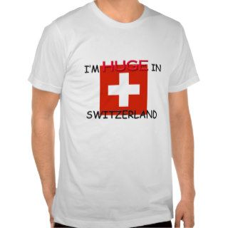 I'm HUGE In SWITZERLAND T shirts