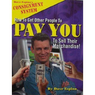How to Get Other People to PAY YOU To Sell Their Merchandise! (Dave Espino's Consignment System): Dave Espino: Books