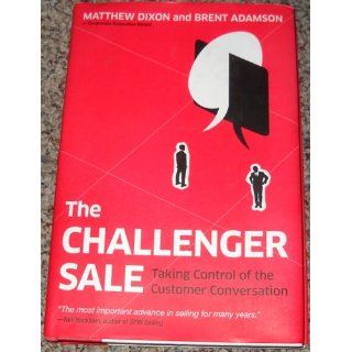 The Challenger Sale Taking Control of the Customer Conversation Matthew Dixon, Brent Adamson 9781591844358 Books