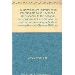 Foundry workers (primary skills Intermediate skills Advanced skills specific to the national occupational skills certification of national vocational qualification training tutorial)(Chinese Edition): ZHOU WEN BIN: 9787504539878: Books