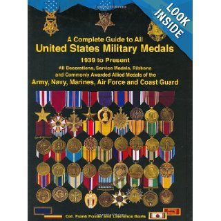 A Complete Guide to United States Military Medals, 1939 to Present: All Decorations, Service Medals, Ribbons and Commonly Awarded Allied Medals of the Army, Navy, Marines, Air Force and Coast Guard: Frank Foster, Lawrence Borts: 9781884452222: Books
