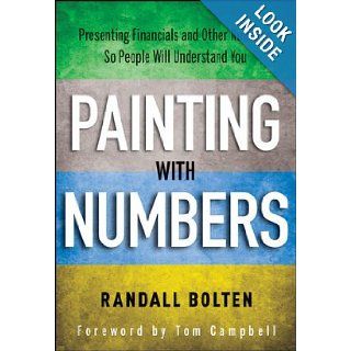 Painting with Numbers: Presenting Financials and Other Numbers So People Will Understand You: Randall Bolten, Tom Campbell: 9781118172575: Books
