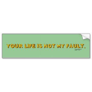 Your Life is not my fault Bumper Sticker