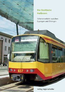 Die Stadtbahn Heilbronn. Schienenverkehr zwischen Eppingen und hringen: Stadtwerke Heilbronn, Stadt Heilbronn, Landkreis Heilbronn, Hohenlohekreis: Bücher