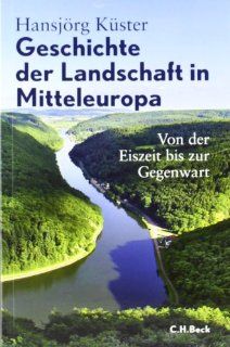 Geschichte der Landschaft in Mitteleuropa: Von der Eiszeit bis zur Gegenwart: Hansjrg Kster: Bücher