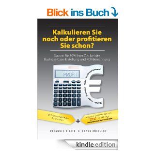 Kalkulieren Sie noch oder profitieren Sie schon? Sparen Sie 50% Ihrer Zeit bei der Business Case Erstellung und ROI Berechnung eBook Johannes Ritter, Frank Roettgers Kindle Shop