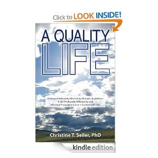 A Quality Life: A Person Profoundly Affected by Multiple Disabilties: A Life Profoundly Affected by and Affecting Those Who Come in Contact with Him eBook: Christine T. Seiler PhD: Kindle Store