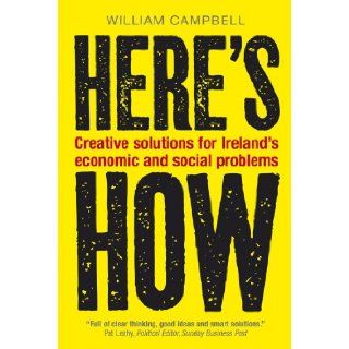 Here's How Creative solutions for Ireland's economic and social problems William Campbell 9780863224270 Books