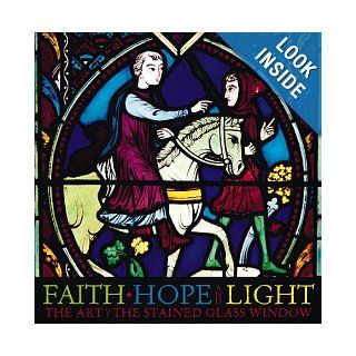 Faith, Hope, and Light: The Art of the Stained Glass Window: Yvette M. Chin: 9780762405930: Books