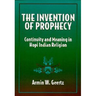 The Invention of Prophecy: Continuity and Meaning in Hopi Indian Religion: Armin W. Geertz: 9780520081819: Books