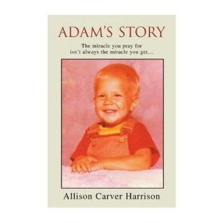 [ Adam's Story: The Miracle You Pray for Isn't Always the Miracle You Get[ ADAM'S STORY: THE MIRACLE YOU PRAY FOR ISN'T ALWAYS THE MIRACLE YOU GETBY Harrison, Allison Carver ( Author ) Mar 01 2004[ ADAM'S STORY: THE MIRACLE YOU PRAY FOR