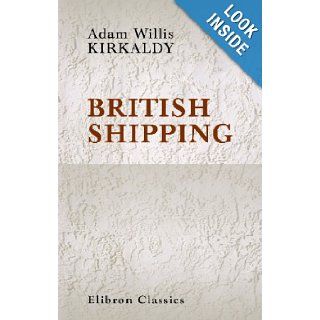 British Shipping: Its History, Organisation and Importance: Adam Willis Kirkaldy: 9781402141584: Books