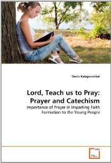 Lord, Teach us to Pray: Prayer and Catechism: Importance of Prayer in Imparting Faith Formation to the Young People (9783639363982): Davis Kalapurakkal: Books