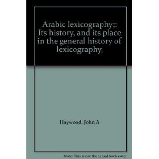 Arabic lexicography;: Its history, and its place in the general history of lexicography, : John A Haywood: Books