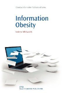 Information Obesity (Chandos Information Professional Series): Andrew Whitworth: 9781843344490: Books