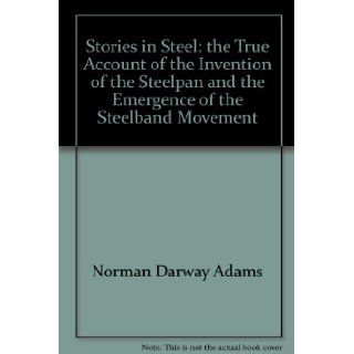 Stories in Steel: The True Account of the Invention of the Steelpan and the Emergence of the Steelband Movement: Norman Darway Adams: 9789768194503: Books