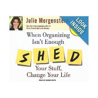 When Organizing Isn't Enough: SHED Your Stuff, Change Your Life: Julie Morgenstern, Karen White: 9781400107872: Books