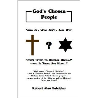 God's Chosen People Who Is   Who Isn't   And Why   Who's Trying To Destroy Whom?  And Is There Any Hope? Robert Alan Balaicius 9781588401359 Books