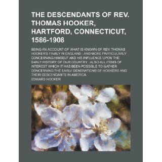 The descendants of Rev. Thomas Hooker, Hartford, Connecticut, 1586 1908; being an account of what is known of Rev. Thomas Hooker's family in Englandthe early history of our country also al: Edward Hooker: 9781231015681: Books