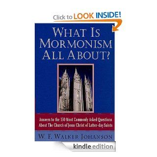 What Is Mormonism All About?: Answers to the 150 Most Commonly Asked Questions about The Church of Jesus Christ of Latter day Saints eBook: W. Walker F. Johanson: Kindle Store