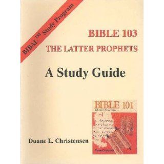 Bible 103 the Latter Prophets: A Study Guide (Bible Study Program 3): Duane L. Christensen: 9780941037471: Books