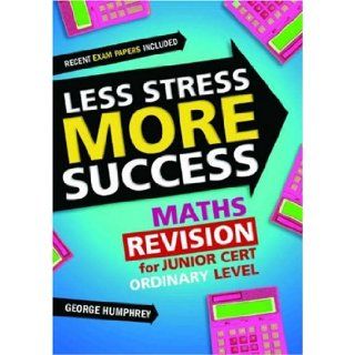 Less Stress More Success: Maths Revision for Junior Cert Ordinary Level (Less Stress More Success): George Humphrey: 9780717141296: Books