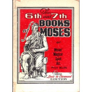 The Sixth and Seventh Books of Moses: Moses' Magical Spirit Art Known as the Wonderful Arts of the Old Wise Hebrews, Taken From the Mosaic Books of the Cabala and the Talmud for the Good of Mankind With Numerous Engravings (Moses' Magical Spirit Ar