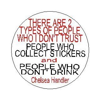 " THERE ARE 2 TYPES OF PEOPLE I DON'T TRUST / PEOPLE WHO COLLECT STICKERS and PEOPLE WHO DON'T DRINK " Chelsea Handler Lately Quote Pinback Button 1.25" Pin / Badge: Everything Else