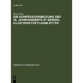 Die Konfessionsbildung Des 16. Jahrhunderts Im Spiegel Illustrierter Flugblatter (Arbeiten Zur Kirchengeschichte): Harry Oelke: 9783110129120: Books