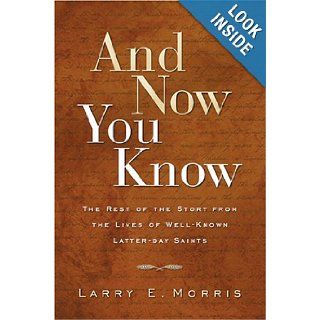 And Now You Know: The Rest of the Story from Lives of Well Known Latter Day Saints: Larry E. Morris: 9781570088278: Books