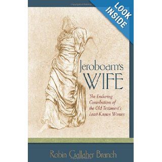 Jeroboam's Wife: The Enduring Contributions of the Old Testament's Least known Women: Robin Gallaher Branch: 9781565637450: Books