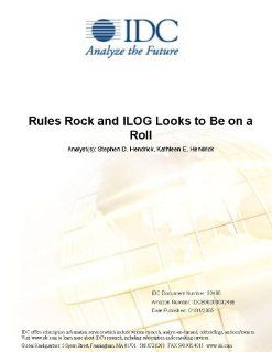 Rules Rock and ILOG Looks to Be on a Roll: IDC, Stephen D. Hendrick, Kathleen E. Hendrick: Books