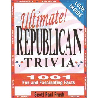 Ultimate Republican Trivia: 1001 Fun and Fascinating Facts: Scott Paul Frush: 9780974437415: Books