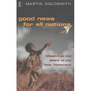 Good News for All Nations: Mission at the Heart of the New Testament (Hodder Christian Books): Martin Goldsmith: 9780340786093: Books