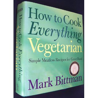 How to Cook Everything Vegetarian: Simple Meatless Recipes for Great Food: Mark Bittman: 9780764524837: Books