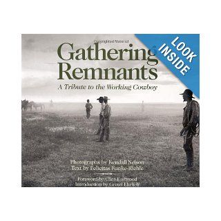 Gathering Remnants: A Tribute to the Working Cowboy: Kendall Nelson, Gretel Ehrlich, Clint Eastwood, Felicitas Funke Riehle: 9780967744018: Books