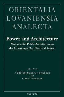 Power and Architecture: Monumental Public Architecture in the Bronze Age Near East and Aegean: Proceedings of the International Conference Power andby th (Orientalia Lovaniensia Analecta) (9789042918313): J. Bretshneider, Jan Driessen, K Van Lerberghe: Boo