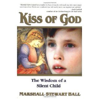 Kiss of God: The Wisdom of a Silent Child: Marshall Stewart Ball, Troylyn Ball, Laurence A. Becker: 9781558747432: Books