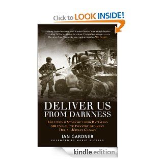 Deliver Us From Darkness: The Untold Story of Third Battalion 506 Parachute Infantry Regiment during Market Garden (General Military) eBook: Ian Gardner, Mario Dicarlo: Kindle Store