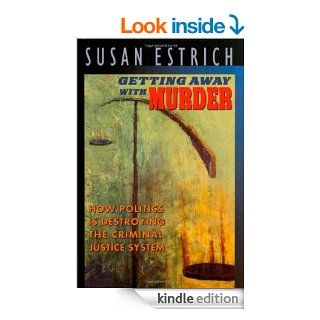Getting Away With Murder: How Politics Is Destroying the Criminal Justice System eBook: Susan Estrich: Kindle Store