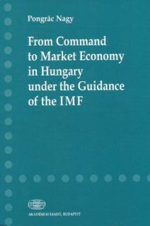 From Command to Market Economy in Hungary Under the Guidance of the IMF (9789630579681): Nagy Pongrac, Pongrac Nagy: Books