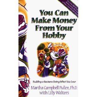 You Can Make Money from Your Hobby: Building a Business Doing What You Love: Martha Campbell Pullen, Lilly Walters: 9780805416572: Books
